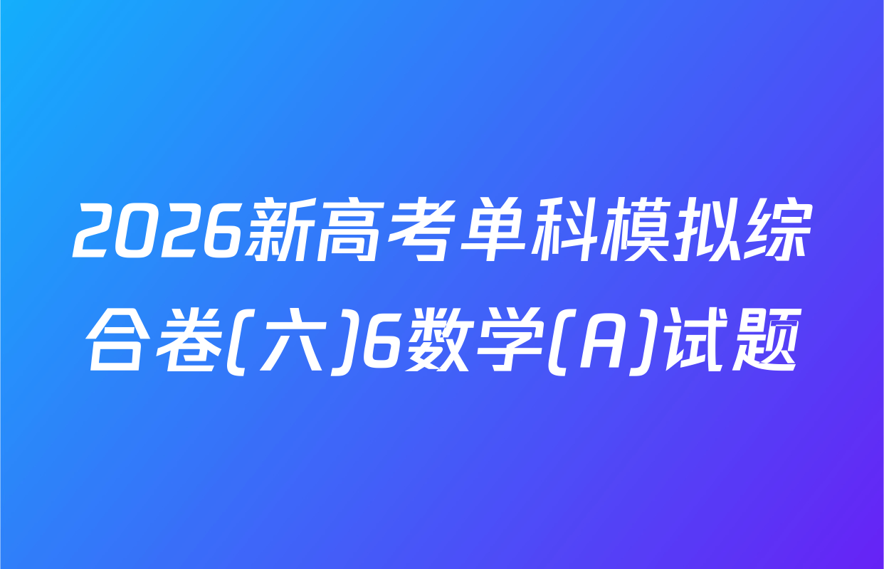 2026新高考单科模拟综合卷(六)6数学(A)试题