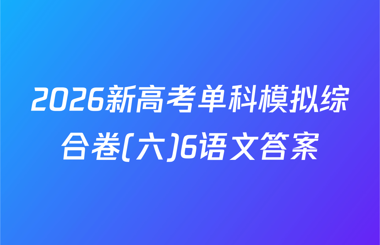 2026新高考单科模拟综合卷(六)6语文答案
