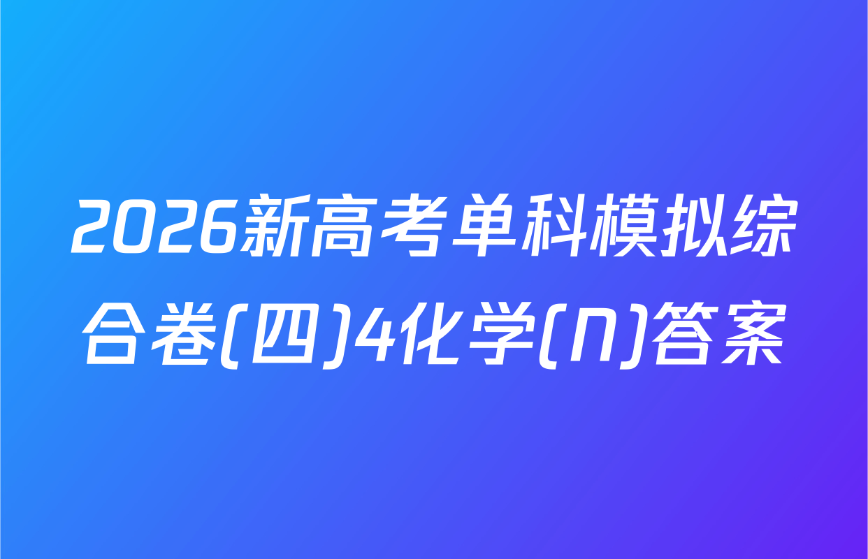 2026新高考单科模拟综合卷(四)4化学(N)答案
