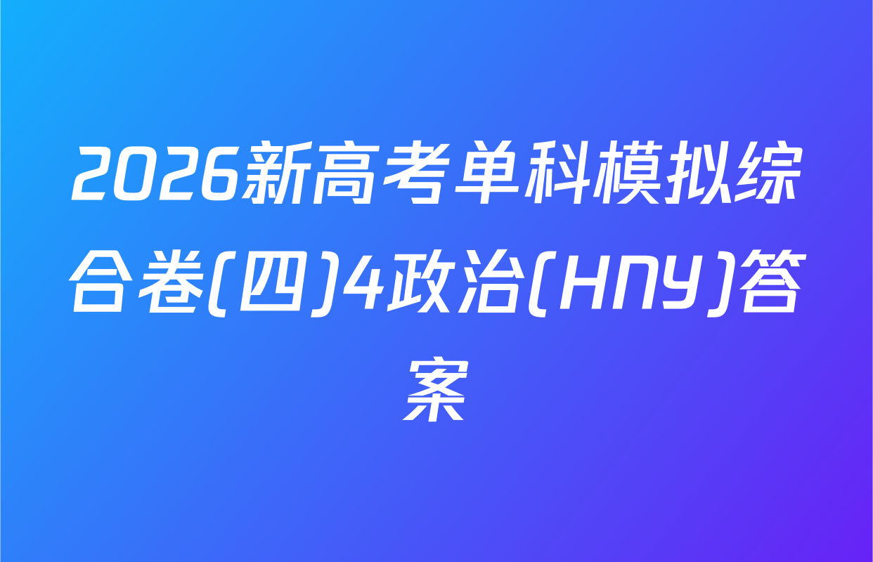 2026新高考单科模拟综合卷(四)4政治(HNY)答案