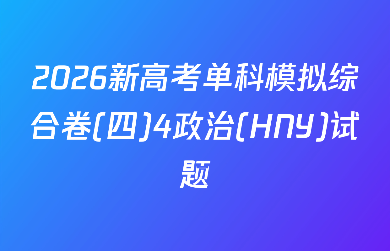 2026新高考单科模拟综合卷(四)4政治(HNY)试题