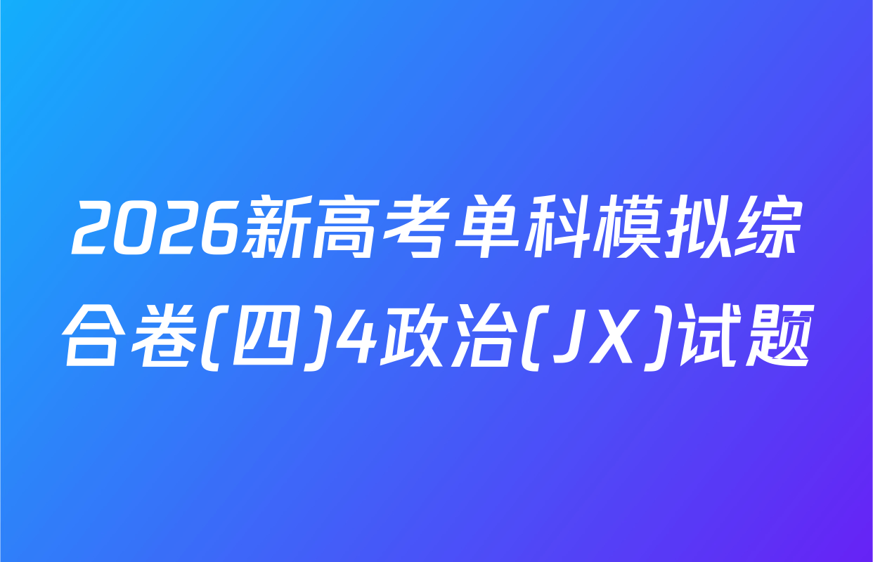2026新高考单科模拟综合卷(四)4政治(JX)试题