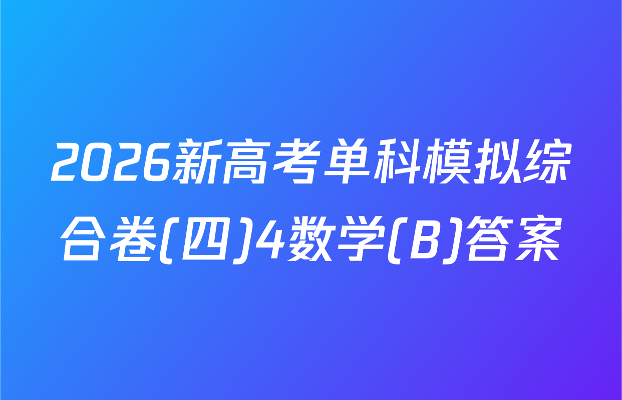 2026新高考单科模拟综合卷(四)4数学(B)答案
