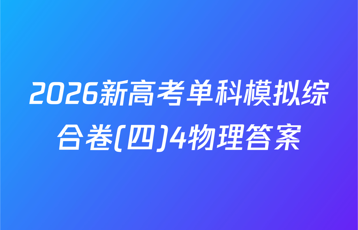 2026新高考单科模拟综合卷(四)4物理答案