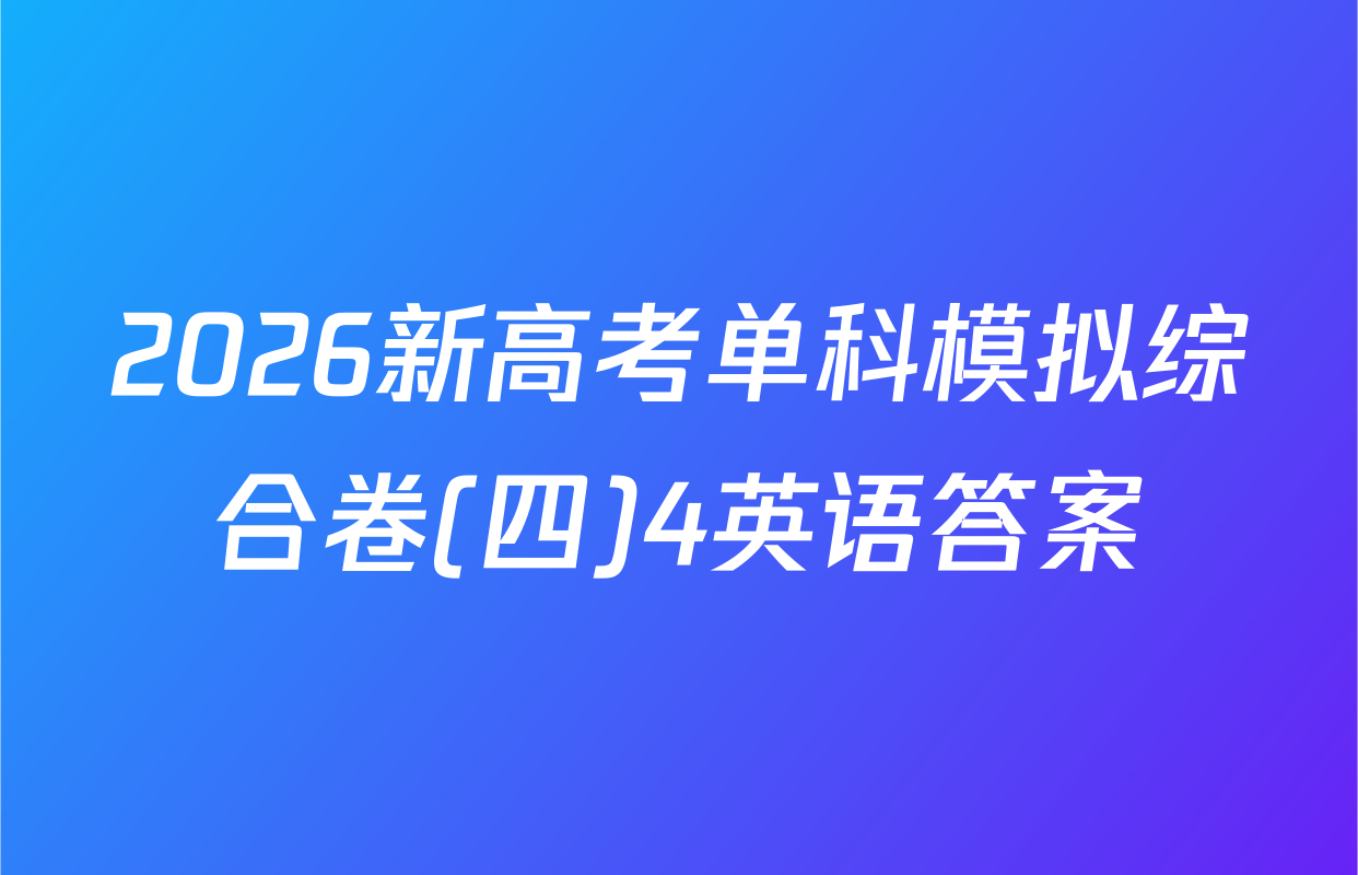 2026新高考单科模拟综合卷(四)4英语答案